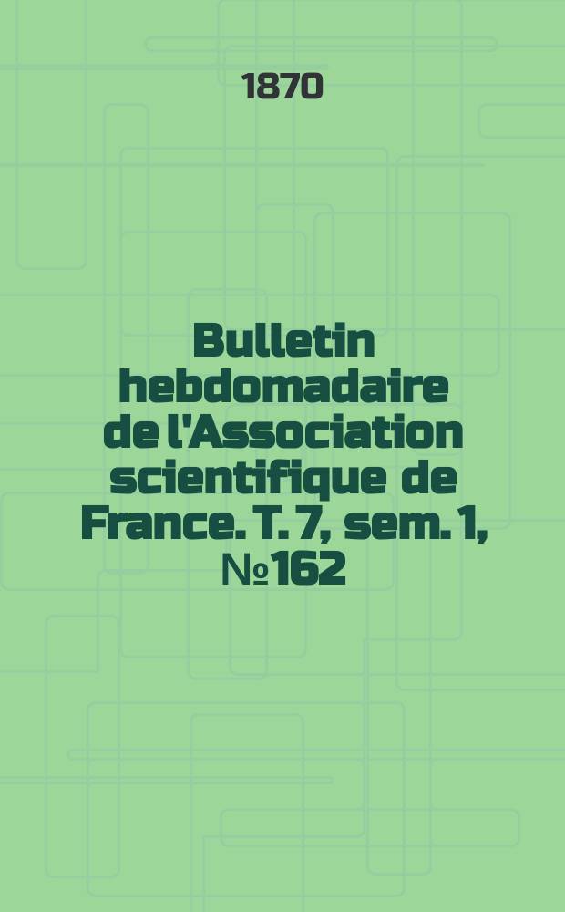 Bulletin hebdomadaire de l'Association scientifique de France. T. 7, sem. 1, № 162
