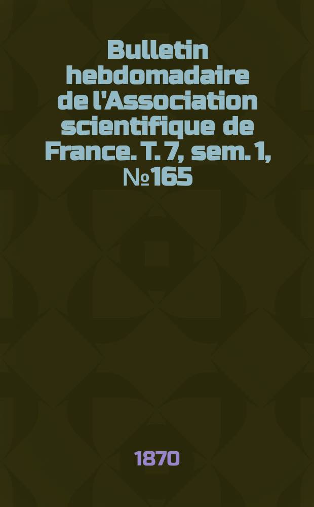 Bulletin hebdomadaire de l'Association scientifique de France. T. 7, sem. 1, № 165