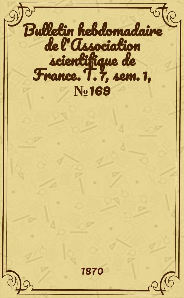 Bulletin hebdomadaire de l'Association scientifique de France. T. 7, sem. 1, № 169