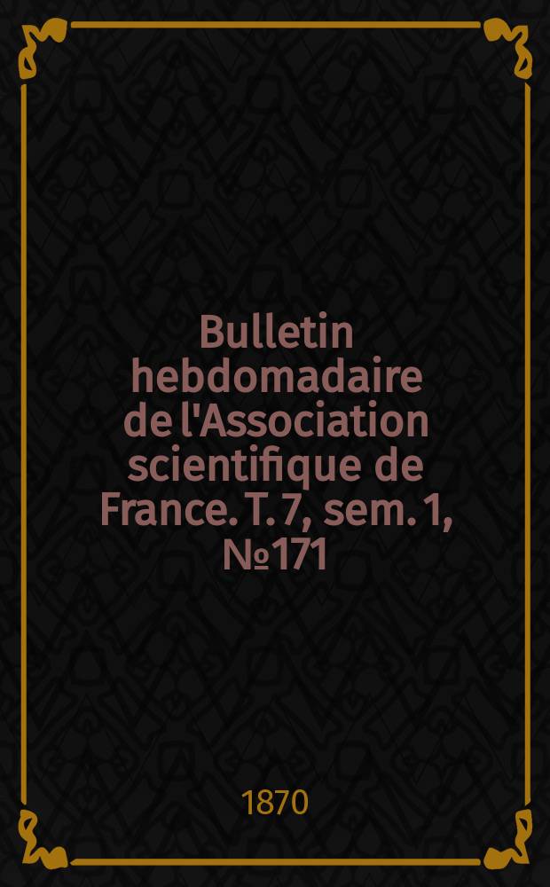 Bulletin hebdomadaire de l'Association scientifique de France. T. 7, sem. 1, № 171
