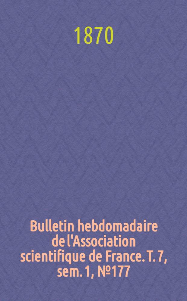 Bulletin hebdomadaire de l'Association scientifique de France. T. 7, sem. 1, № 177