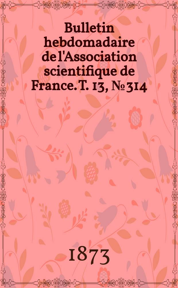 Bulletin hebdomadaire de l'Association scientifique de France. T. 13, № 314