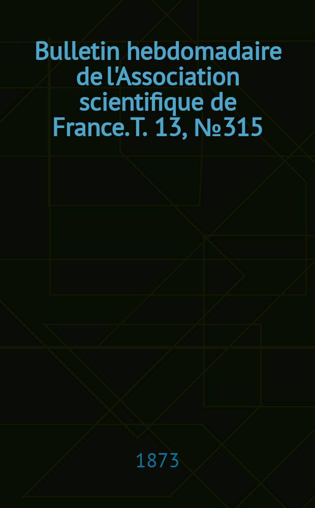 Bulletin hebdomadaire de l'Association scientifique de France. T. 13, № 315