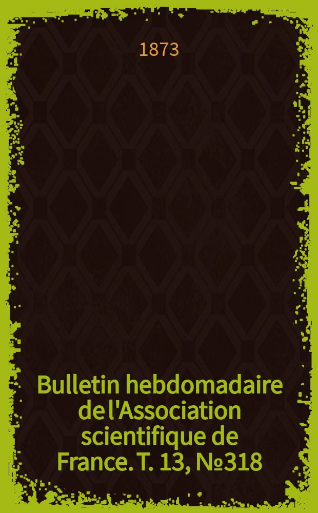 Bulletin hebdomadaire de l'Association scientifique de France. T. 13, № 318