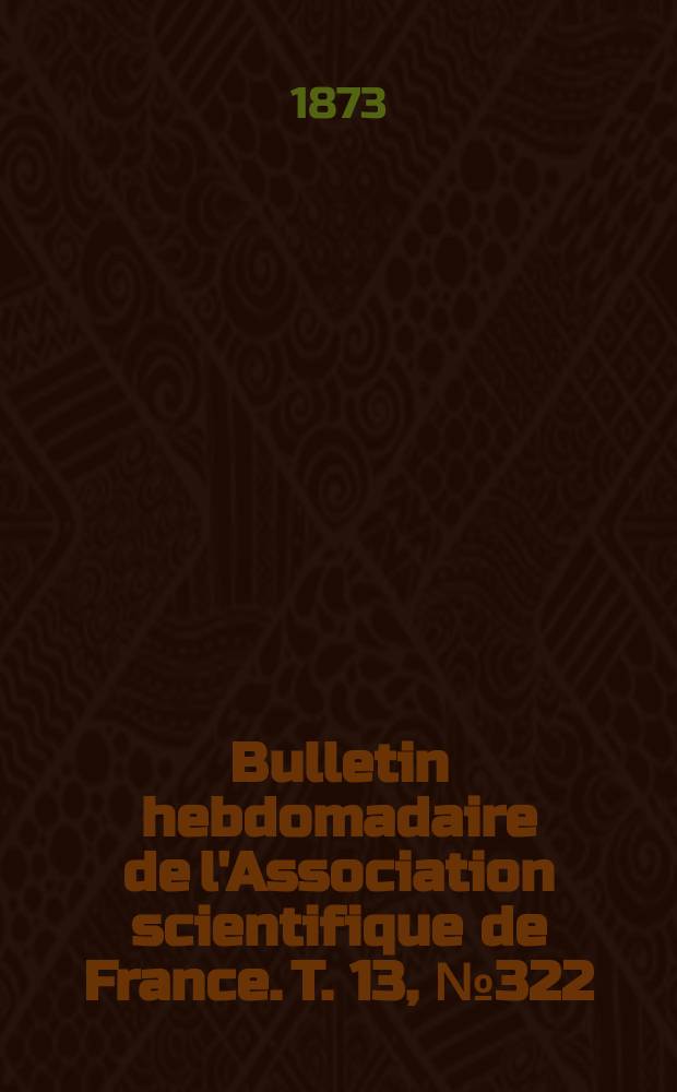 Bulletin hebdomadaire de l'Association scientifique de France. T. 13, № 322