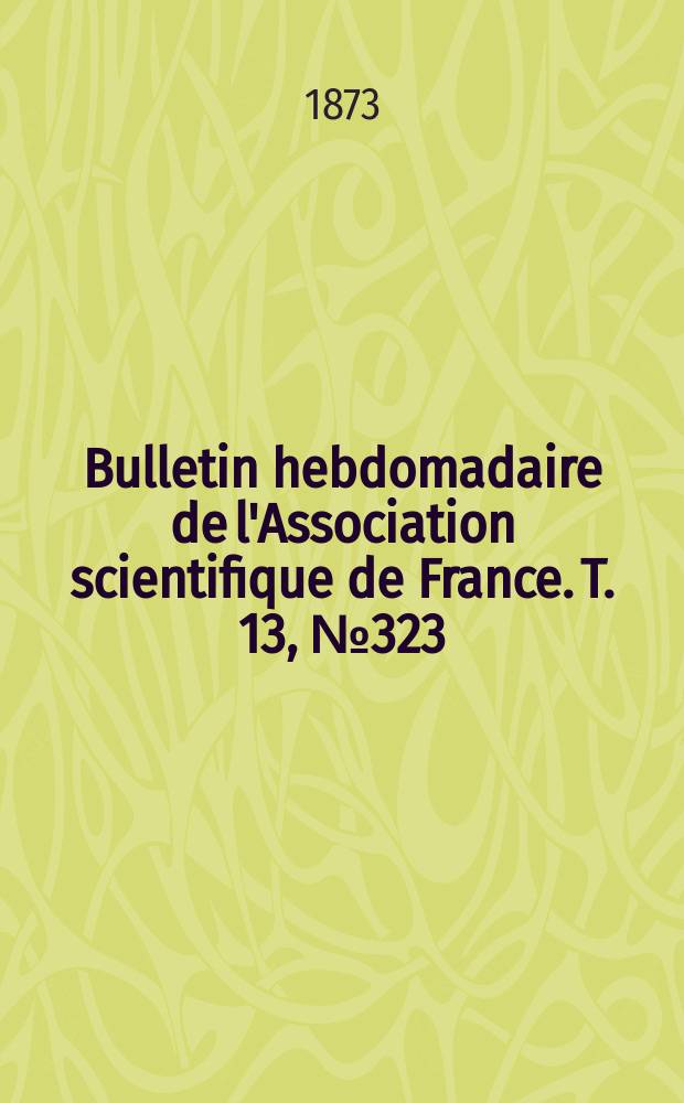 Bulletin hebdomadaire de l'Association scientifique de France. T. 13, № 323