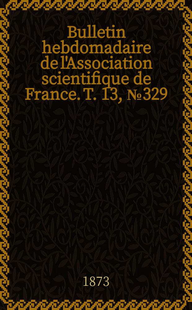 Bulletin hebdomadaire de l'Association scientifique de France. T. 13, № 329