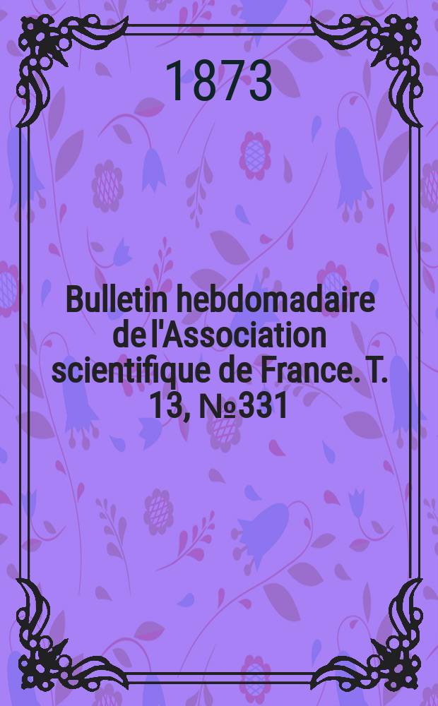 Bulletin hebdomadaire de l'Association scientifique de France. T. 13, № 331