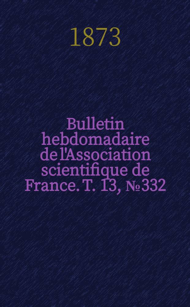Bulletin hebdomadaire de l'Association scientifique de France. T. 13, № 332