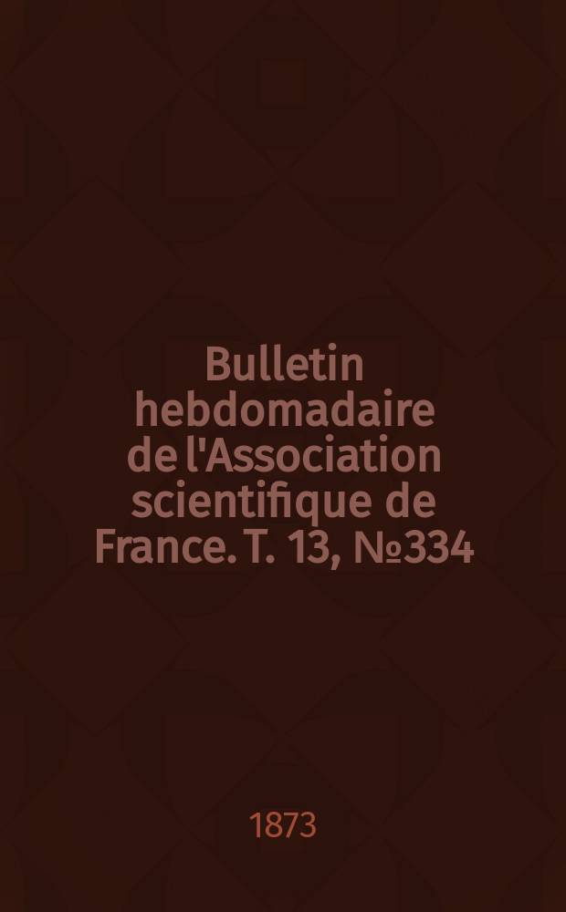 Bulletin hebdomadaire de l'Association scientifique de France. T. 13, № 334