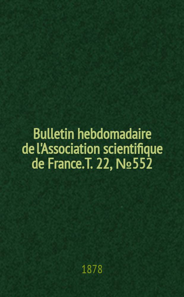 Bulletin hebdomadaire de l'Association scientifique de France. T. 22, № 552