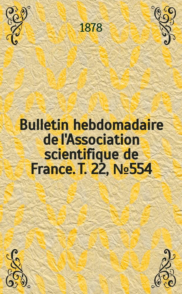 Bulletin hebdomadaire de l'Association scientifique de France. T. 22, № 554