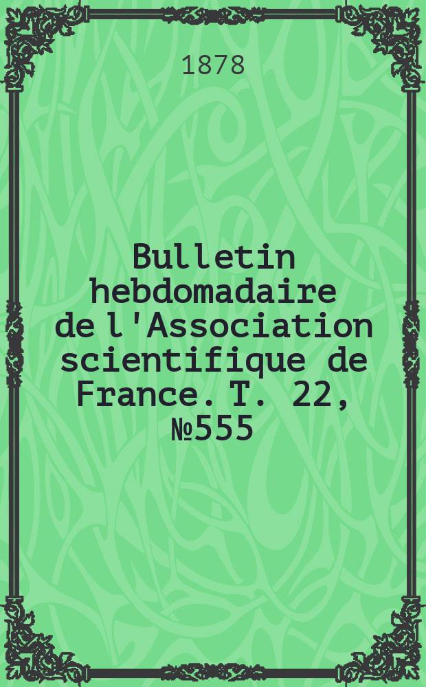 Bulletin hebdomadaire de l'Association scientifique de France. T. 22, № 555
