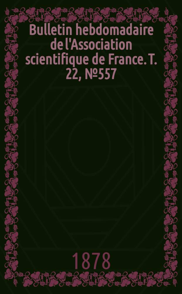 Bulletin hebdomadaire de l'Association scientifique de France. T. 22, № 557