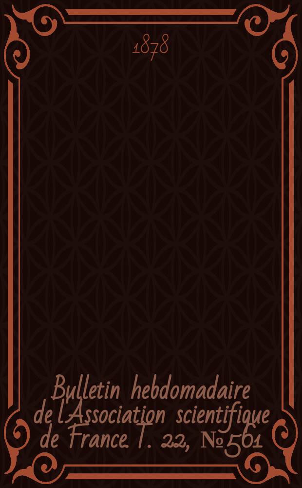 Bulletin hebdomadaire de l'Association scientifique de France. T. 22, № 561