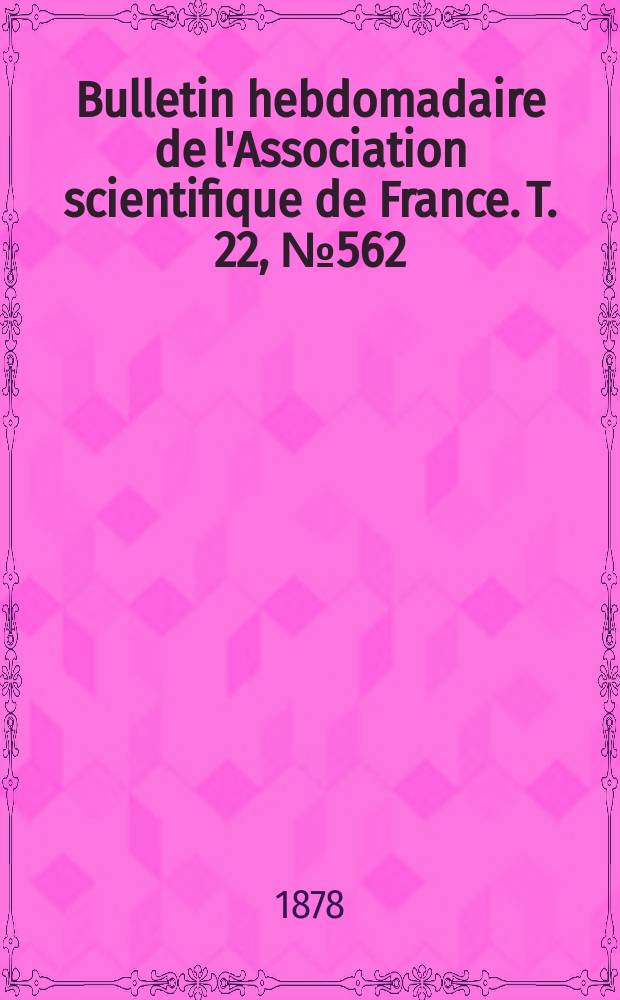 Bulletin hebdomadaire de l'Association scientifique de France. T. 22, № 562
