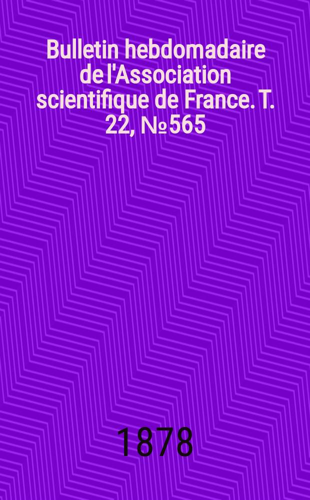 Bulletin hebdomadaire de l'Association scientifique de France. T. 22, № 565