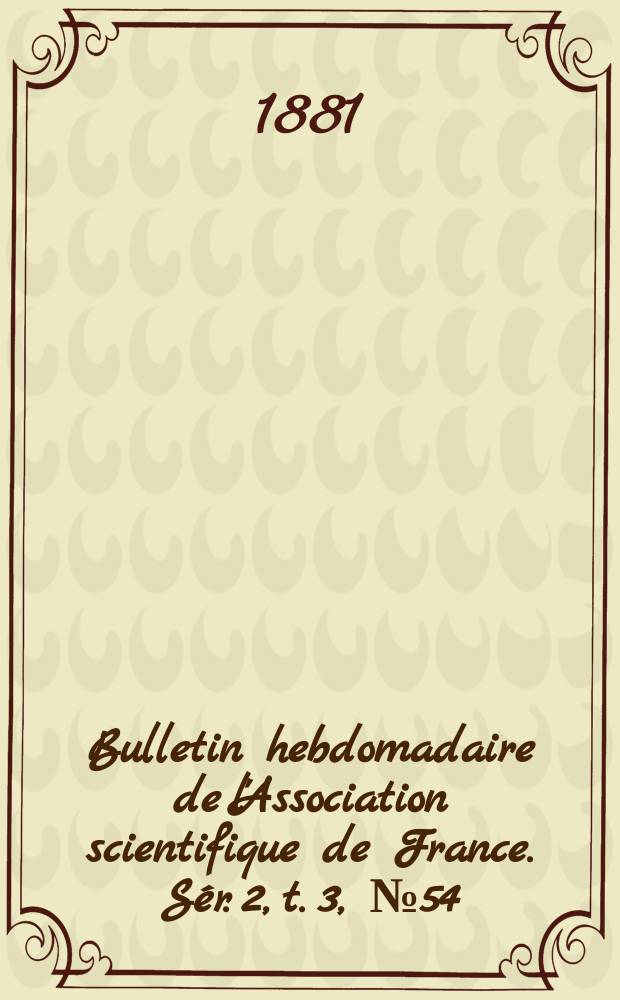 Bulletin hebdomadaire de l'Association scientifique de France. Sér. 2, t. 3, № 54