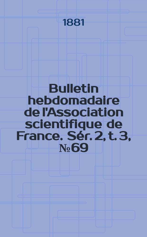 Bulletin hebdomadaire de l'Association scientifique de France. Sér. 2, t. 3, № 69