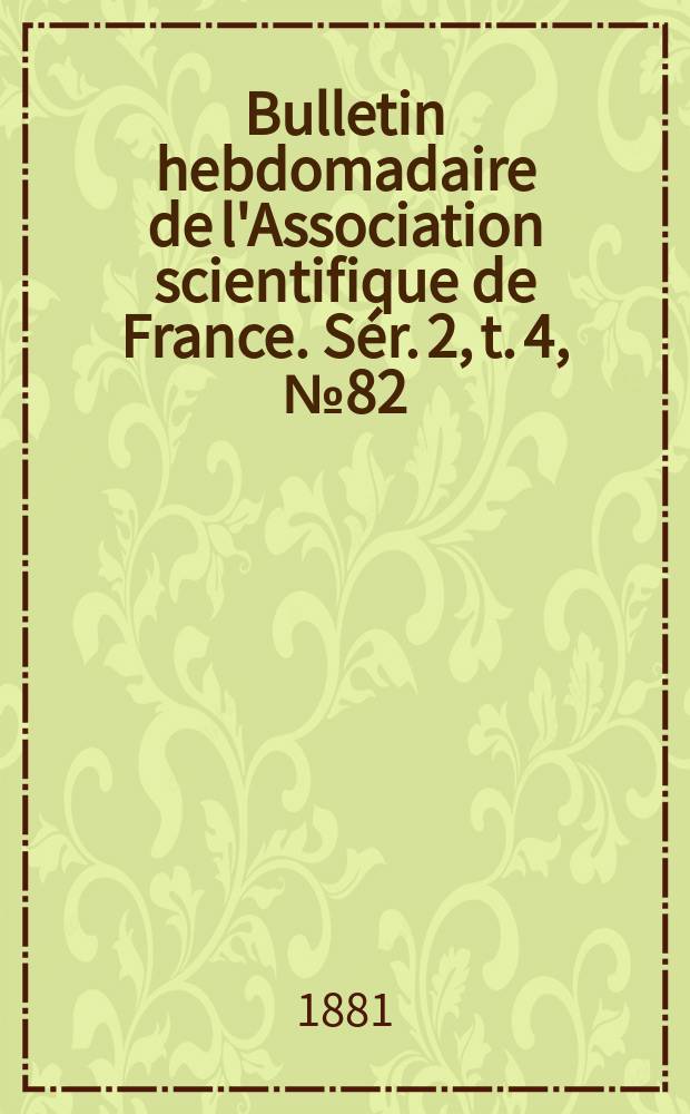 Bulletin hebdomadaire de l'Association scientifique de France. Sér. 2, t. 4, № 82
