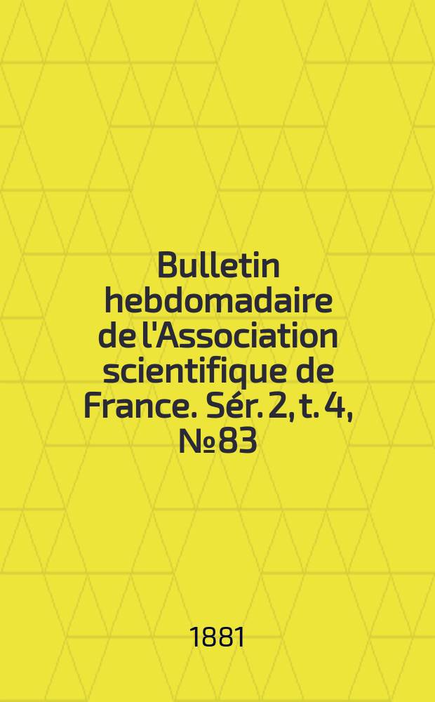 Bulletin hebdomadaire de l'Association scientifique de France. Sér. 2, t. 4, № 83