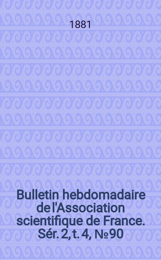 Bulletin hebdomadaire de l'Association scientifique de France. Sér. 2, t. 4, № 90