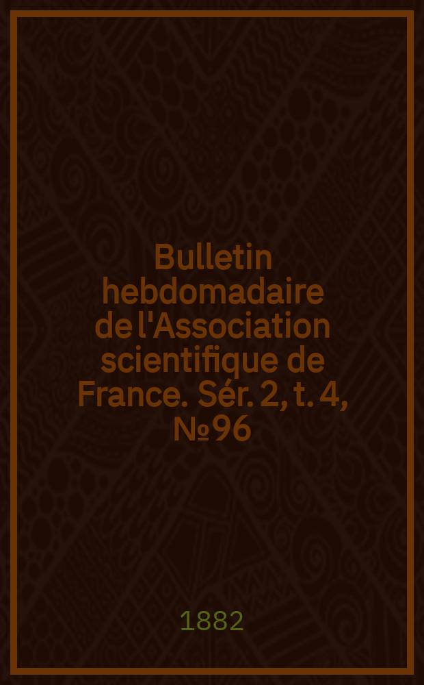 Bulletin hebdomadaire de l'Association scientifique de France. S&eacute;r. 2, t. 4, № 96