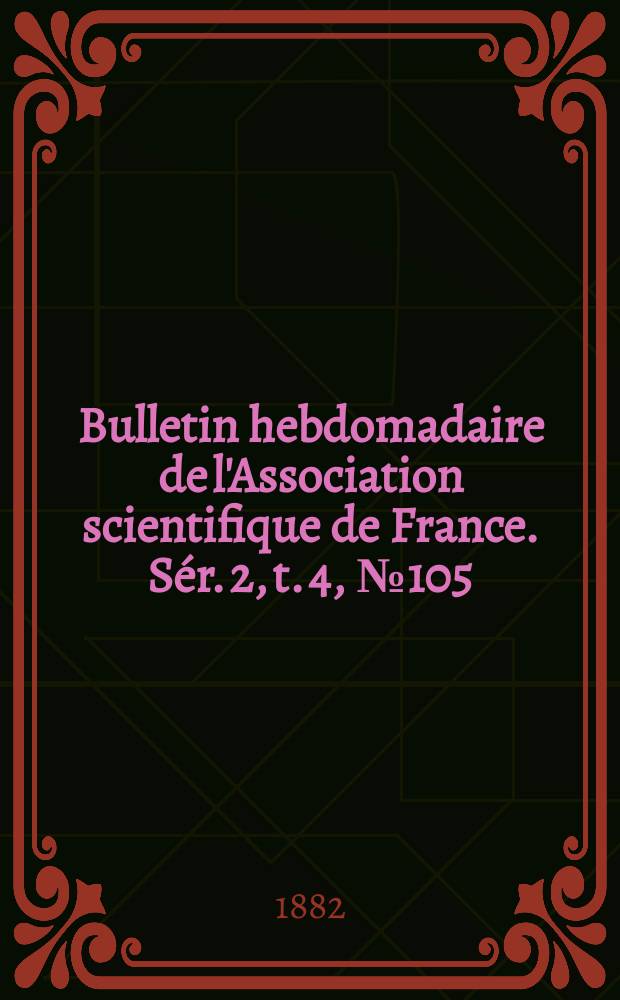 Bulletin hebdomadaire de l'Association scientifique de France. Sér. 2, t. 4, № 105