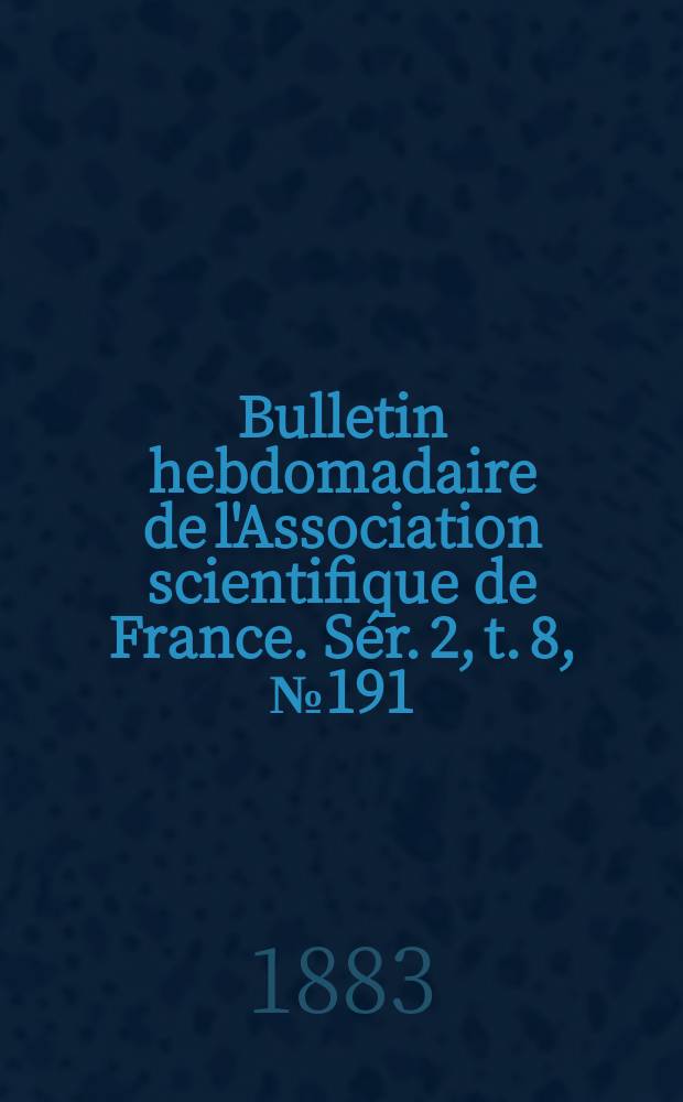 Bulletin hebdomadaire de l'Association scientifique de France. Sér. 2, t. 8, № 191