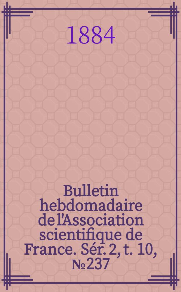 Bulletin hebdomadaire de l'Association scientifique de France. S&eacute;r. 2, t. 10, № 237/238
