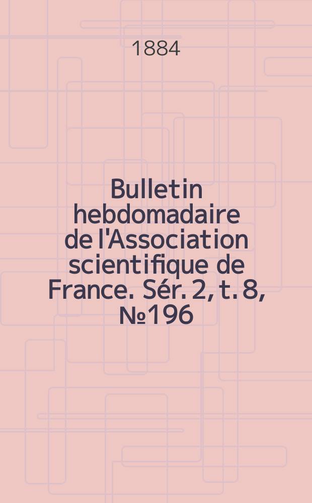 Bulletin hebdomadaire de l'Association scientifique de France. Sér. 2, t. 8, № 196/197