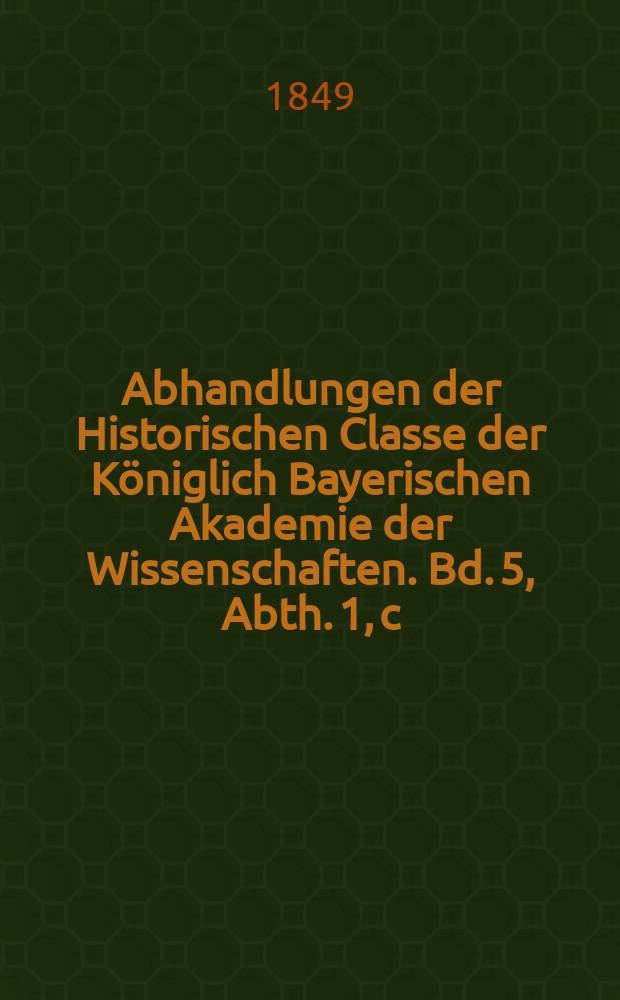 Abhandlungen der Historischen Classe der Königlich Bayerischen Akademie der Wissenschaften. Bd. 5, Abth. 1, c : Otto der Grosse, Herzog von Bayern und seine Brüder, Pfalzgrafen von Wittelsbach, ihr Leben und Wirken unter und mit den Welfen und Hohenstaufen = Отто Великий, герцог Баварии и его братья, пфальцграфы Виттельсбахские. Их жизнь и действия под и с Вельфами и Гогенштауфенами