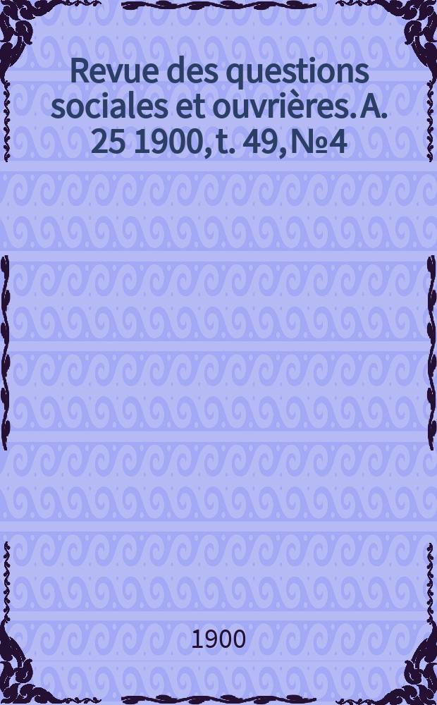Revue des questions sociales et ouvrières. A. 25 1900, t. 49, № 4