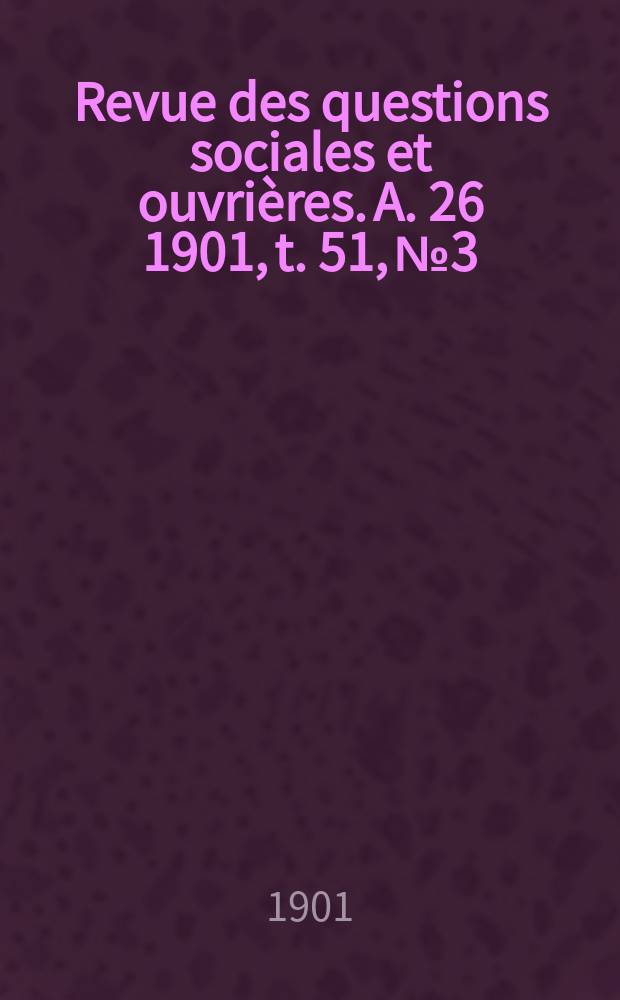 Revue des questions sociales et ouvrières. A. 26 1901, t. 51, № 3