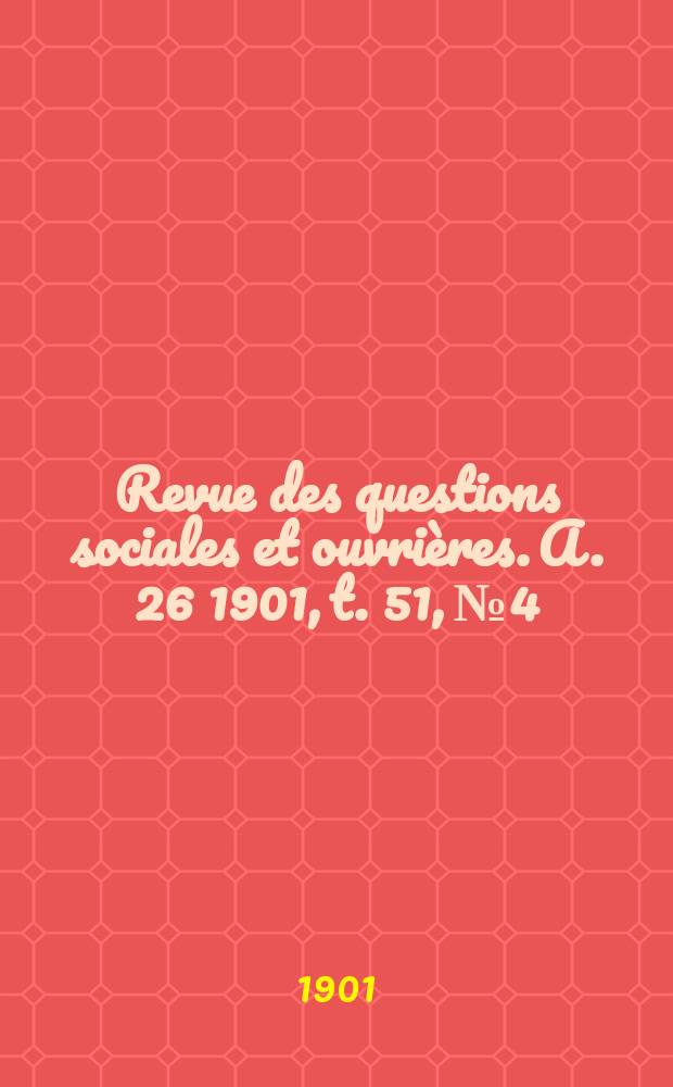 Revue des questions sociales et ouvrières. A. 26 1901, t. 51, № 4