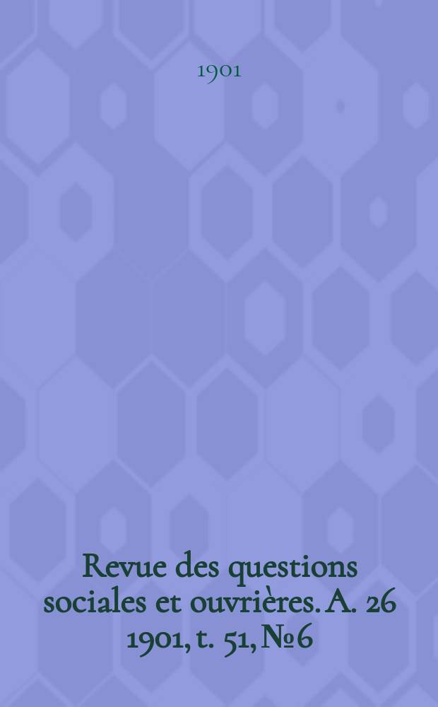 Revue des questions sociales et ouvrières. A. 26 1901, t. 51, № 6