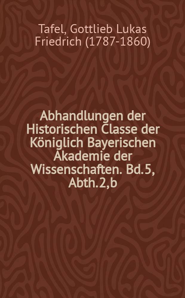 Abhandlungen der Historischen Classe der Königlich Bayerischen Akademie der Wissenschaften. Bd. 5, Abth. 2, b : Symbolarum criticarum, geographiam Byzantinam spectantium, partes duae = Критические взносы касающиеся географии Византии в двух частях