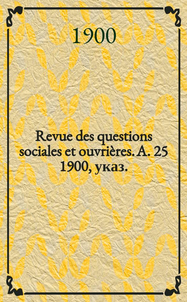 Revue des questions sociales et ouvrières. A. 25 1900, указ.