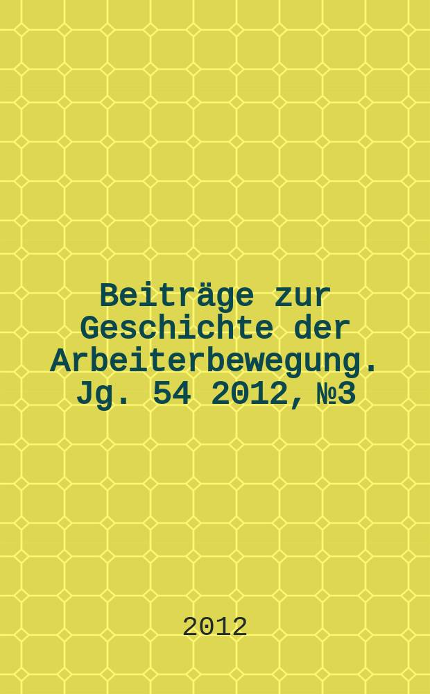 Beiträge zur Geschichte der Arbeiterbewegung. Jg. 54 2012, № 3