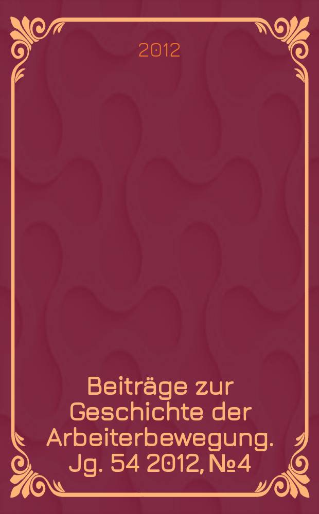 Beiträge zur Geschichte der Arbeiterbewegung. Jg. 54 2012, № 4