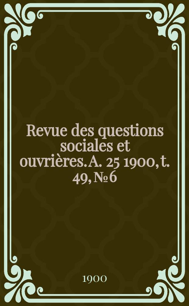 Revue des questions sociales et ouvrières. A. 25 1900, t. 49, № 6