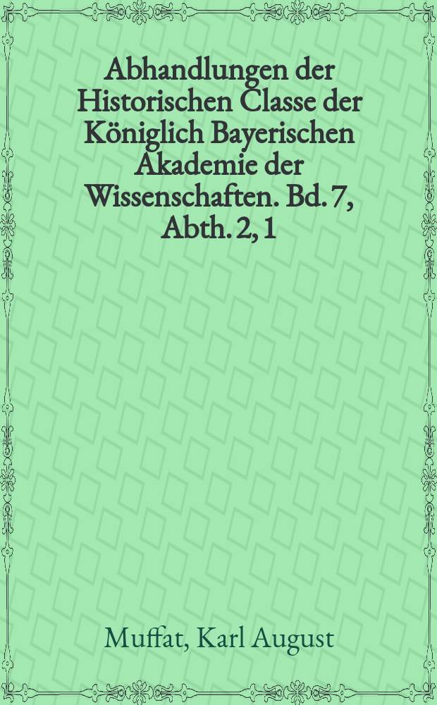 Abhandlungen der Historischen Classe der Königlich Bayerischen Akademie der Wissenschaften. Bd. 7, Abth. 2, [1] : Das Bündnis des Adels und der Städte von Oberbayern zur Beilegung der brüderlichen Zerwürfnisse zwischen König Ludwig und Herzog Rudolf vom Jahre 1315 = Союз дворянства и городов Верхней Баварии по улаживанию братского раздора между королем Людвигом и герцогом Рудольфом, 1315