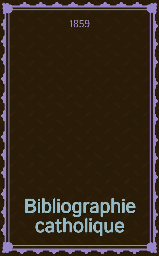 Bibliographie catholique : revue critique des ouvrages de religion, de philosophie, de l'histoire, de littérature, d'éducation etc., déstinée aux ecclésiastiques, aux pères et aux mères de famille, aux chefs d' institution et de pension de deux sexes, aux bibliothèques paroissiales, aux cabinets de lecture chrétiens, et à toutes les personnes qui veulent connaitre les bons livres, et s'occuper de leur propagation. T.21, № 12