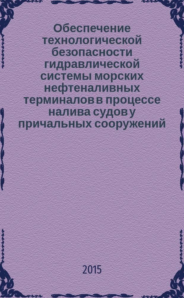 Обеспечение технологической безопасности гидравлической системы морских нефтеналивных терминалов в процессе налива судов у причальных сооружений (теория и практика) : автореферат диссертации на соискание ученой степени доктора технических наук : специальность 05.26.02 <Безопасность в чрезвычайных ситуациях>