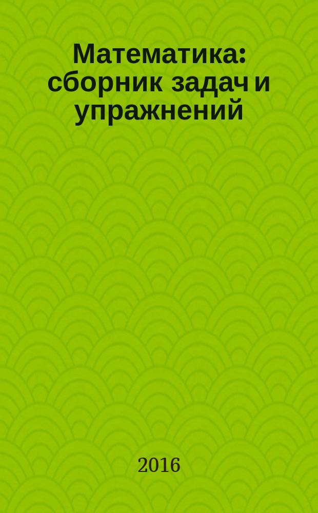 Математика : сборник задач и упражнений : для студентов бакалавриата по направлениям: "Менеджмент", "Туризм", "Управление персоналом", "Государственное и муниципальное управление", "Дизайн"