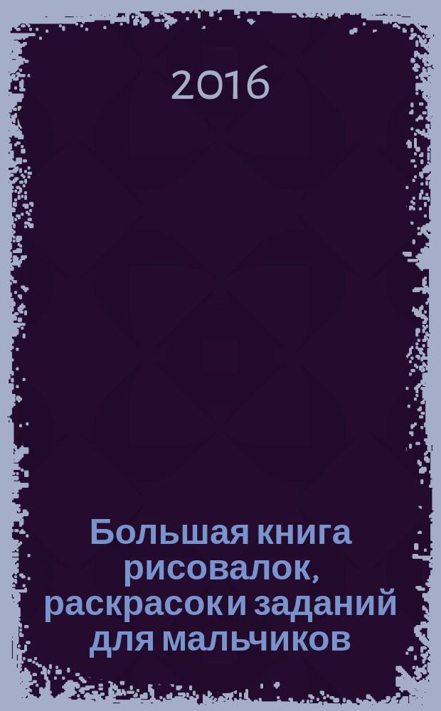 Большая книга рисовалок, раскрасок и заданий для мальчиков