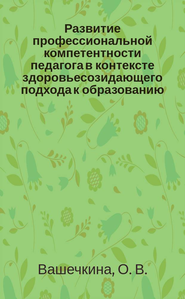 Развитие профессиональной компетентности педагога в контексте здоровьесозидающего подхода к образованию : учебно-методическое пособие по организации корпоративного (внутришкольного) обучения педагогов