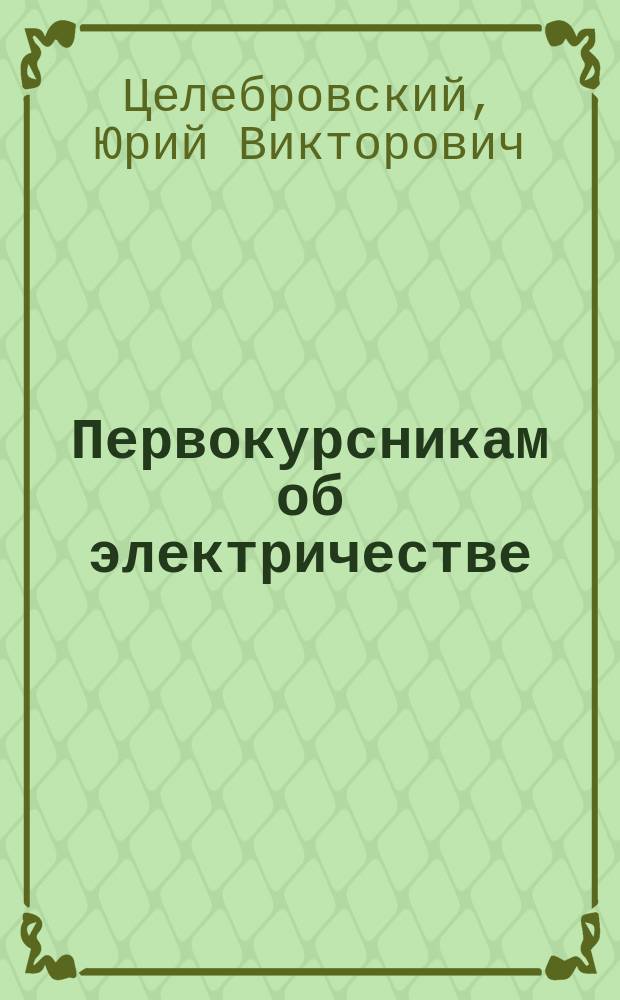 Первокурсникам об электричестве : учебное пособие : для студентов I курса направления 140200 "Электроэнергетика и электротехника"