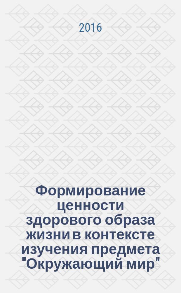 Формирование ценности здорового образа жизни в контексте изучения предмета "Окружающий мир" : (1-4 классы) : материалы к урокам : сборник