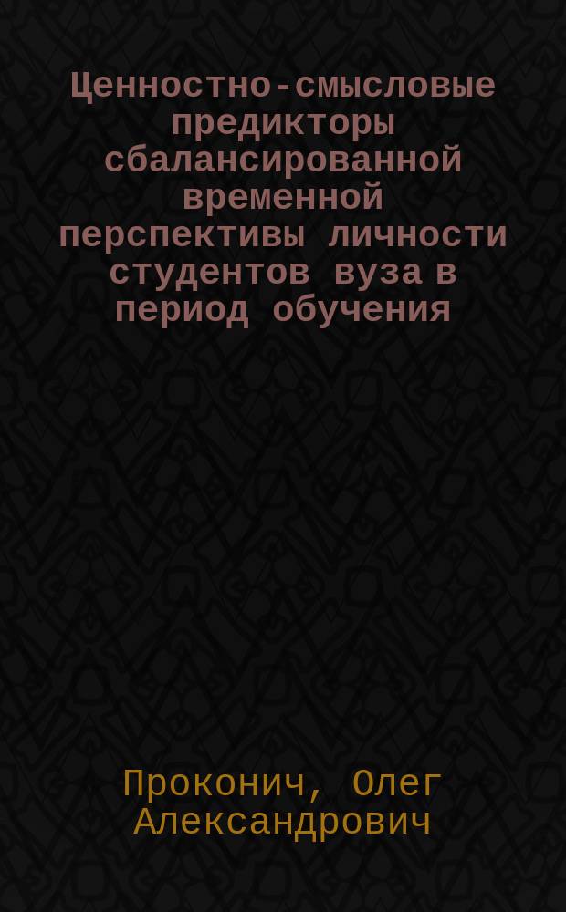 Ценностно-смысловые предикторы сбалансированной временной перспективы личности студентов вуза в период обучения : автореферат дис. на соиск. уч. степ. кандидата психологических наук : специальность 19.00.07 <педагогическая психология>